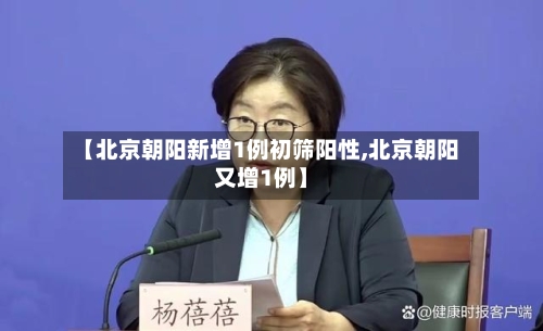 【北京朝阳新增1例初筛阳性,北京朝阳又增1例】-第3张图片
