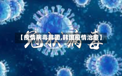 【疫情病毒韩国,韩国疫情治愈】-第1张图片