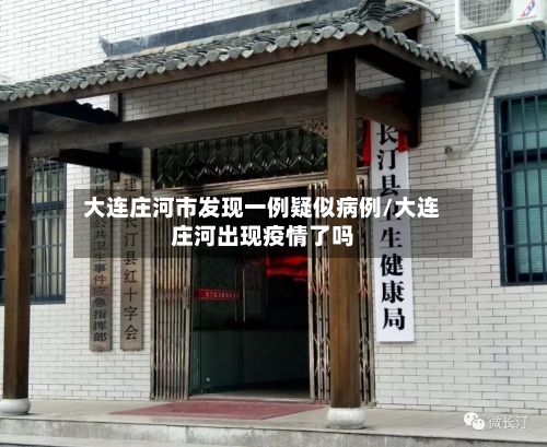 大连庄河市发现一例疑似病例/大连庄河出现疫情了吗-第2张图片
