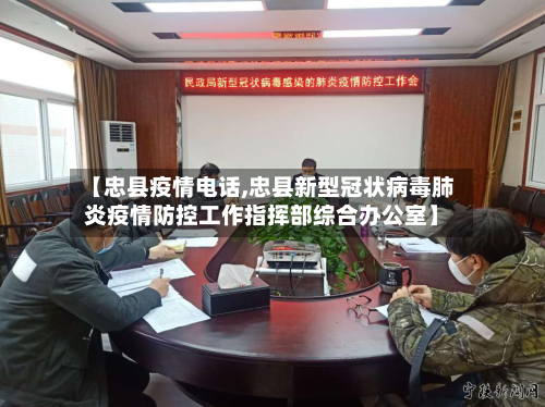 【忠县疫情电话,忠县新型冠状病毒肺炎疫情防控工作指挥部综合办公室】-第1张图片