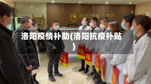 洛阳疫情补助(洛阳抗疫补贴)-第2张图片