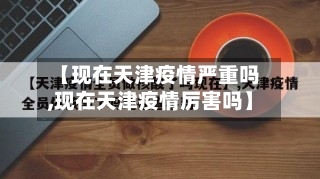 【现在天津疫情严重吗,现在天津疫情厉害吗】-第2张图片