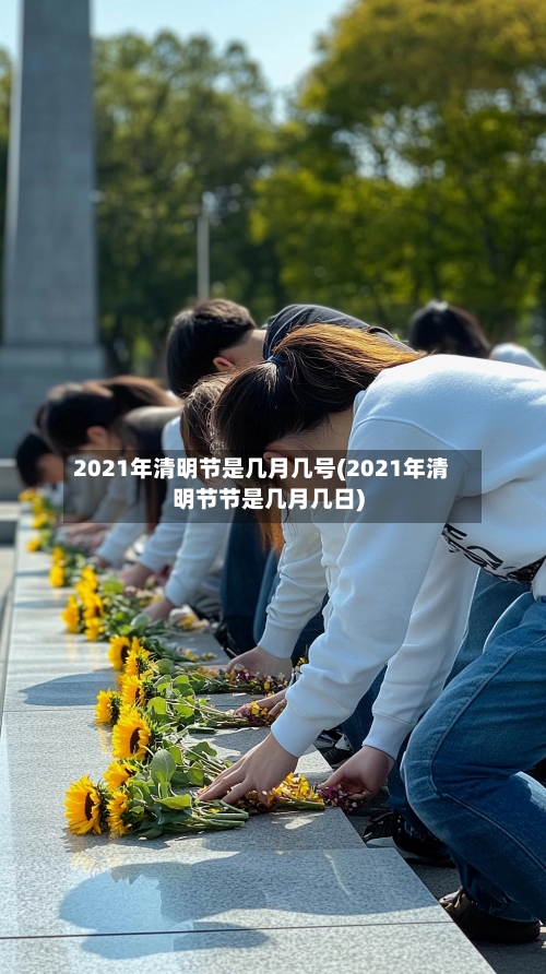 2021年清明节是几月几号(2021年清明节节是几月几日)-第3张图片