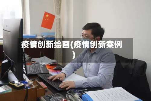疫情创新绘画(疫情创新案例)-第3张图片