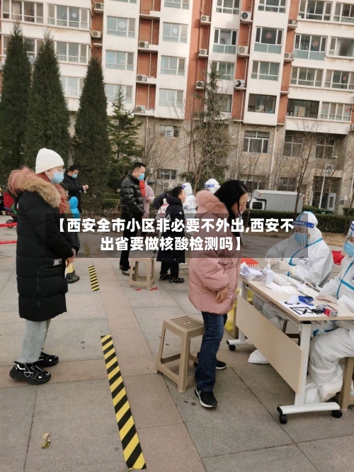 【西安全市小区非必要不外出,西安不出省要做核酸检测吗】-第1张图片