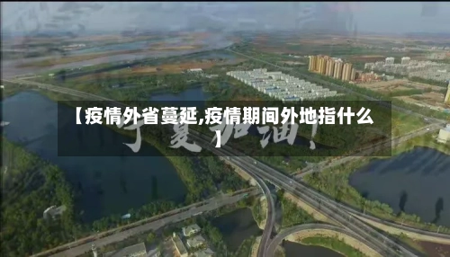 【疫情外省蔓延,疫情期间外地指什么】-第1张图片