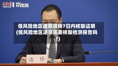 低风险地区进京须持7日内核酸证明(低风险地区进京需要核酸检测报告吗?)-第2张图片