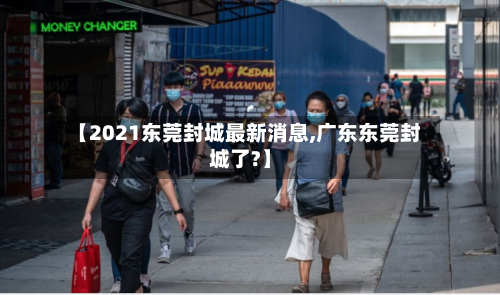 【2021东莞封城最新消息,广东东莞封城了?】-第2张图片