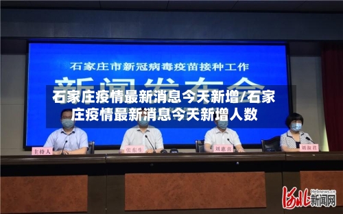 石家庄疫情最新消息今天新增/石家庄疫情最新消息今天新增人数-第1张图片