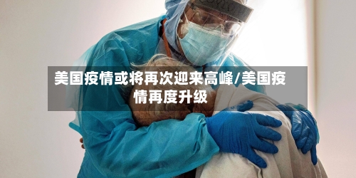美国疫情或将再次迎来高峰/美国疫情再度升级-第2张图片