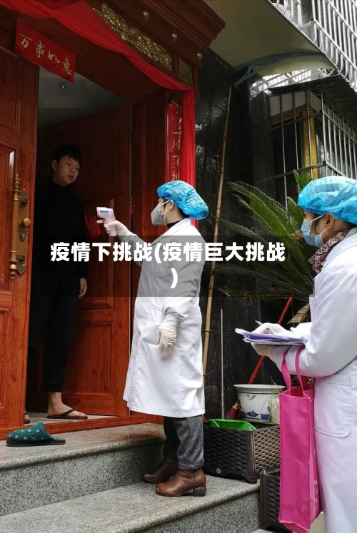 疫情下挑战(疫情巨大挑战)-第1张图片