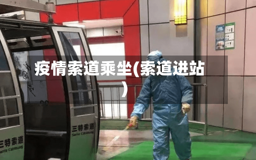 疫情索道乘坐(索道进站)-第3张图片