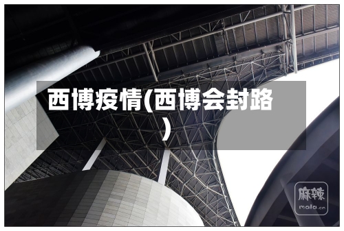 西博疫情(西博会封路)-第1张图片