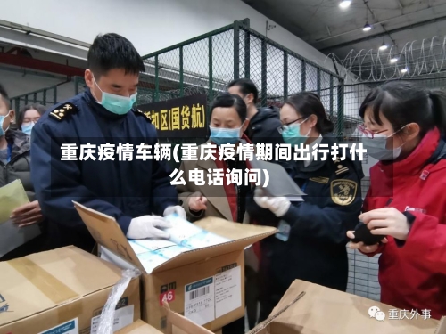 重庆疫情车辆(重庆疫情期间出行打什么电话询问)-第1张图片