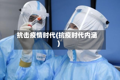 抗击疫情时代(抗疫时代内涵)-第2张图片