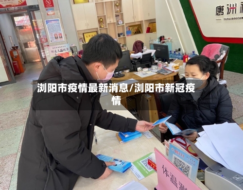 浏阳市疫情最新消息/浏阳市新冠疫情-第2张图片