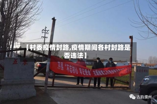 【村委疫情封路,疫情期间各村封路是否违法】-第1张图片