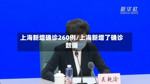 上海新增确诊260例/上海新增了确诊数据-第2张图片
