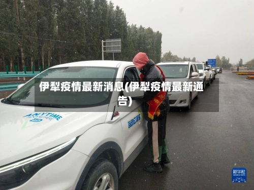 伊犁疫情最新消息(伊犁疫情最新通告)-第1张图片