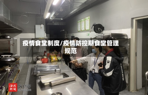 疫情食堂制度/疫情防控期食堂管理规范-第1张图片