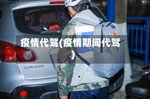 疫情代驾(疫情期间代驾)-第1张图片