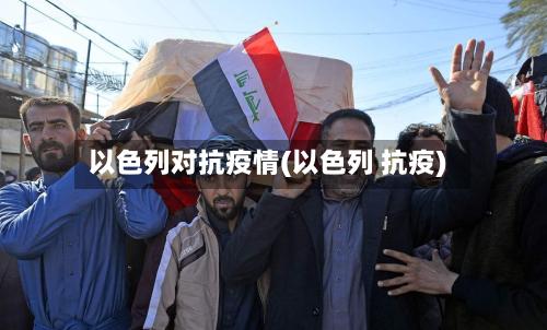 以色列对抗疫情(以色列 抗疫)-第1张图片