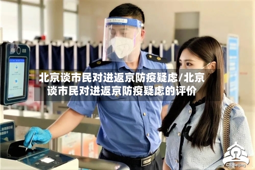 北京谈市民对进返京防疫疑虑/北京谈市民对进返京防疫疑虑的评价-第1张图片