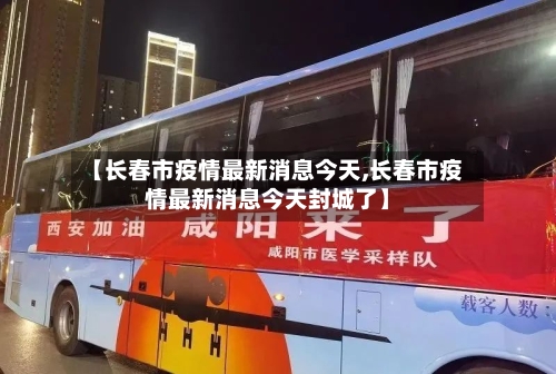 【长春市疫情最新消息今天,长春市疫情最新消息今天封城了】-第3张图片