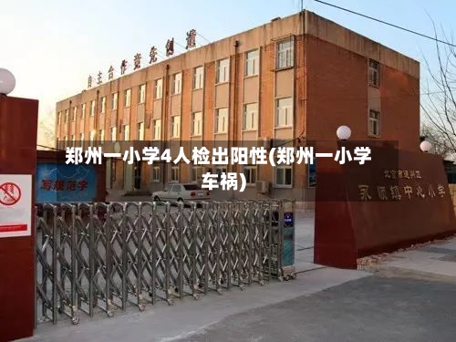 郑州一小学4人检出阳性(郑州一小学车祸)-第2张图片