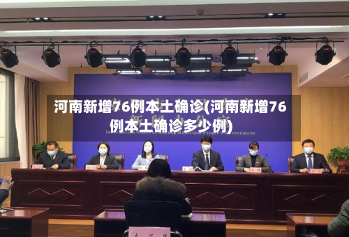 河南新增76例本土确诊(河南新增76例本土确诊多少例)-第1张图片