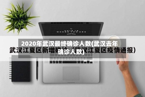 2020年武汉最终确诊人数(武汉去年确诊人数)-第1张图片