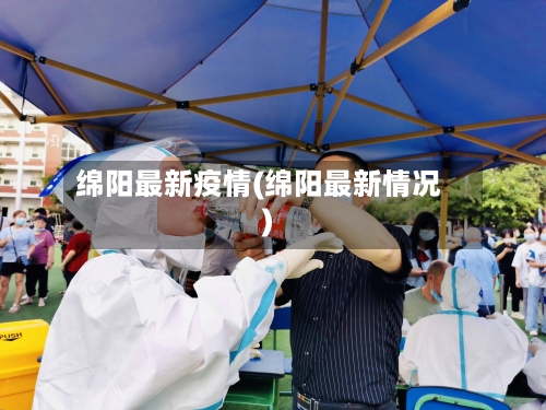 绵阳最新疫情(绵阳最新情况)-第2张图片