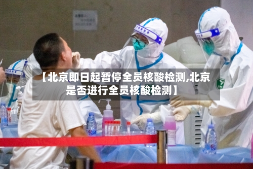 【北京即日起暂停全员核酸检测,北京是否进行全员核酸检测】-第2张图片