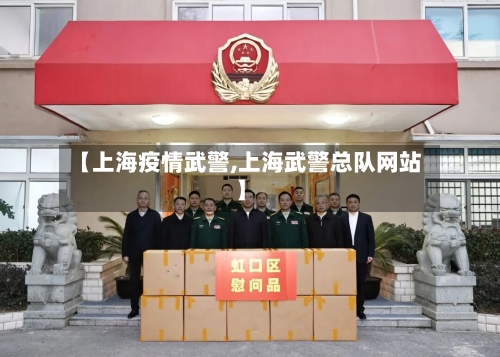 【上海疫情武警,上海武警总队网站】-第1张图片