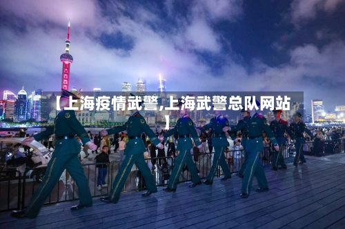 【上海疫情武警,上海武警总队网站】-第2张图片