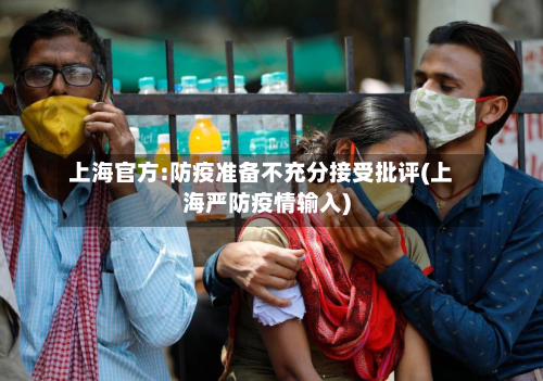 上海官方:防疫准备不充分接受批评(上海严防疫情输入)-第1张图片