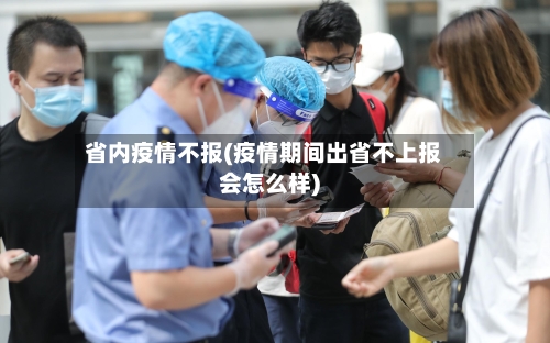 省内疫情不报(疫情期间出省不上报会怎么样)-第1张图片