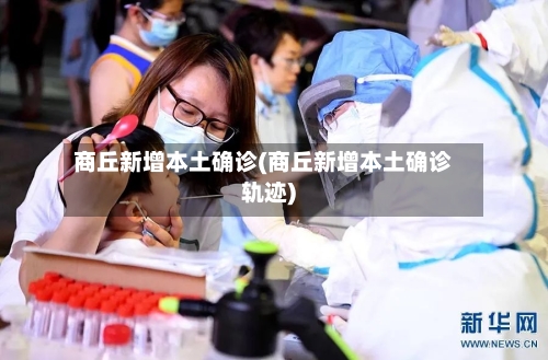 商丘新增本土确诊(商丘新增本土确诊轨迹)-第2张图片