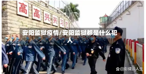 安阳监狱疫情/安阳监狱都是什么犯人-第3张图片