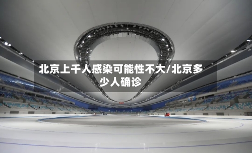 北京上千人感染可能性不大/北京多少人确诊-第2张图片