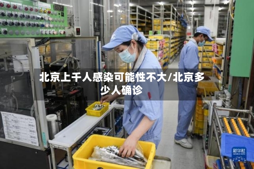 北京上千人感染可能性不大/北京多少人确诊-第1张图片