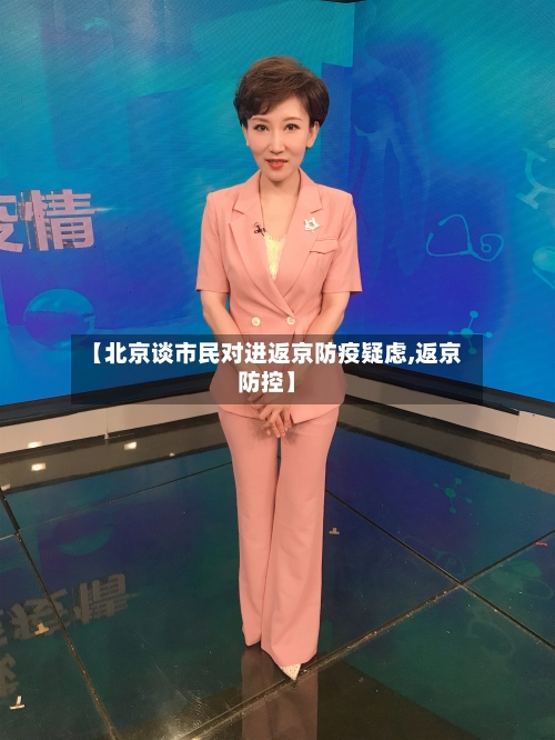 【北京谈市民对进返京防疫疑虑,返京防控】-第1张图片
