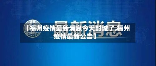 【福州疫情最新消息今天封城了,福州疫情最新公告】-第1张图片