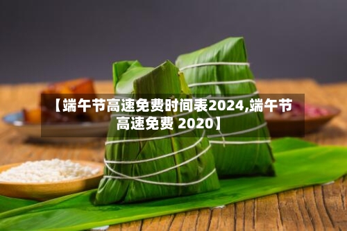 【端午节高速免费时间表2024,端午节 高速免费 2020】-第2张图片