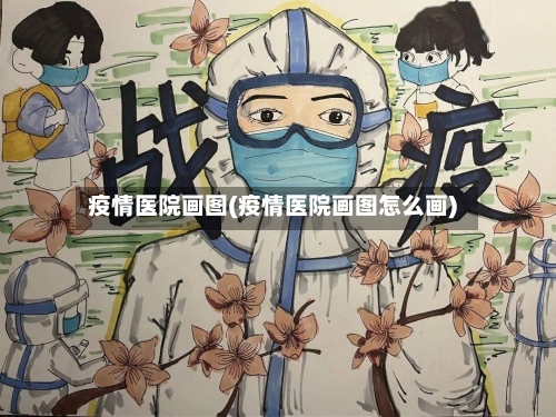 疫情医院画图(疫情医院画图怎么画)-第2张图片