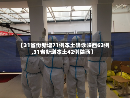 【31省份新增71例本土确诊陕西63例,31省新增本土42例陕西】-第2张图片