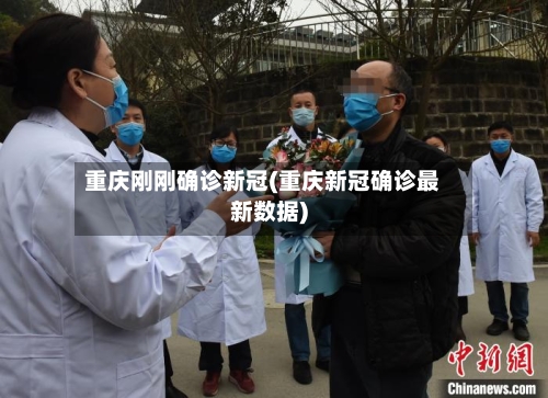 重庆刚刚确诊新冠(重庆新冠确诊最新数据)-第3张图片