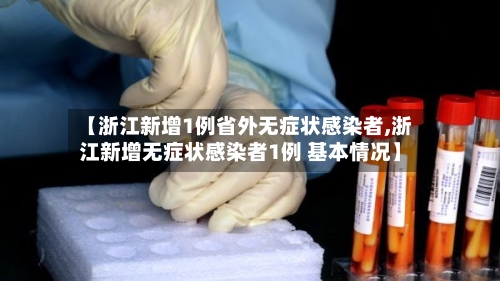 【浙江新增1例省外无症状感染者,浙江新增无症状感染者1例 基本情况】-第1张图片