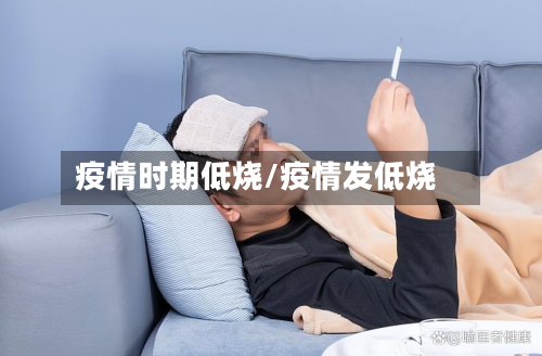 疫情时期低烧/疫情发低烧-第2张图片