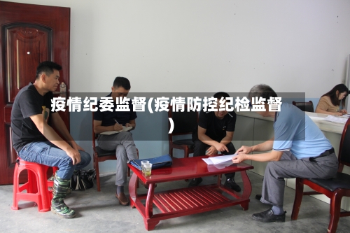 疫情纪委监督(疫情防控纪检监督)-第1张图片